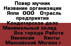 Повар-мучник › Название организации ­ Яппи, ООО › Отрасль предприятия ­ Кондитерское дело › Минимальный оклад ­ 15 000 - Все города Работа » Вакансии   . Ханты-Мансийский,Мегион г.